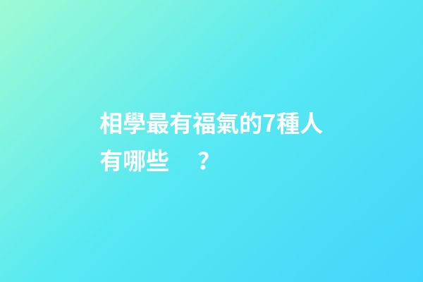 相學最有福氣的7種人有哪些？
